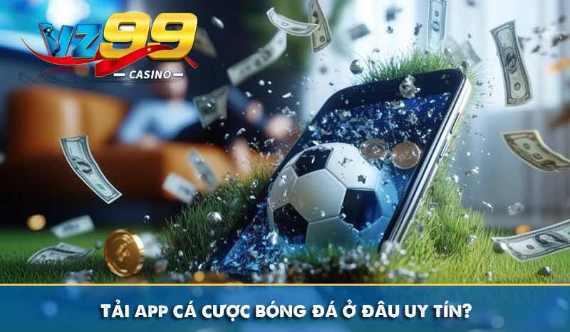 Chia sẻ cách tải app cá cược bóng đá VZ99 hoàn cược 16% 6 Tải app cá cược bóng đá ở đâu uy tín?