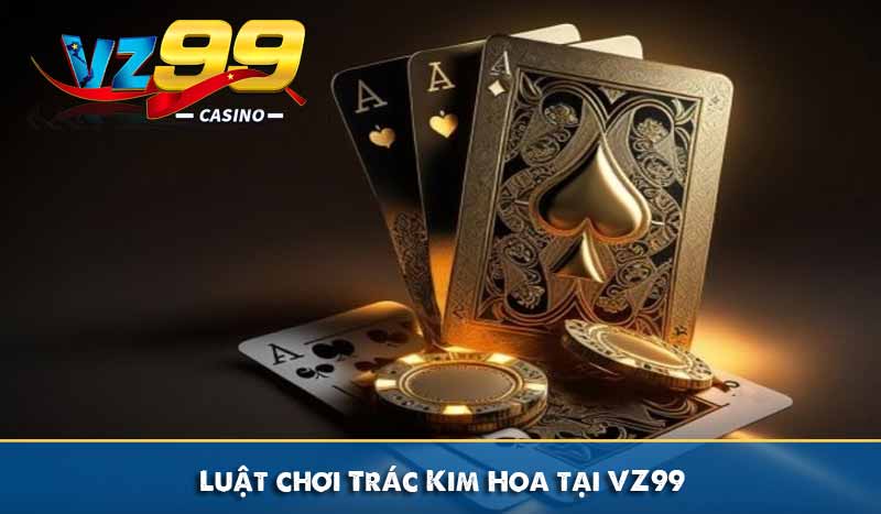 Trác Kim Hoa - Luật Chơi và Mẹo Chơi Dễ Trúng Thưởng 8 Luật chơi Trác Kim Hoa tại VZ99