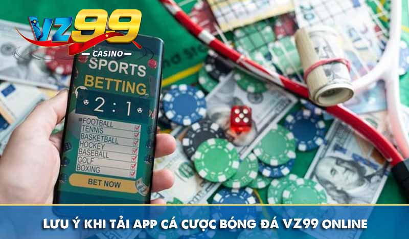 Chia sẻ cách tải app cá cược bóng đá VZ99 hoàn cược 16% 9 Lưu ý khi tải app cá cược bóng đá VZ99 online