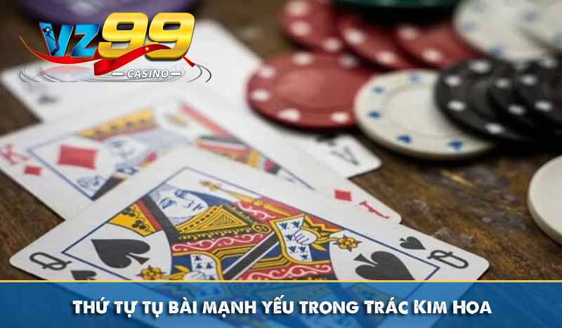 Trác Kim Hoa - Luật Chơi và Mẹo Chơi Dễ Trúng Thưởng 9 Thứ tự tụ bài mạnh yếu trong Trác Kim Hoa